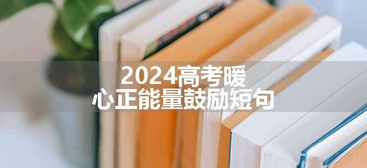 2024高考暖心正能量鼓励短句