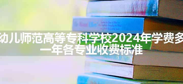 盐城幼儿师范高等专科学校2024年学费多少钱 一年各专业收费标准