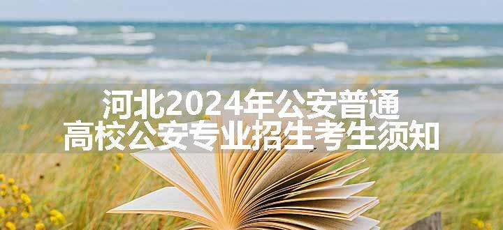 河北2024年公安普通高校公安专业招生考生须知