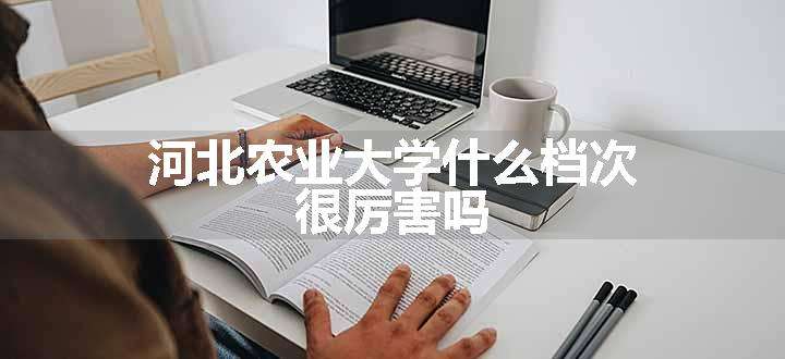 河北农业大学什么档次 很厉害吗