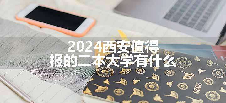 2024西安值得报的二本大学有什么