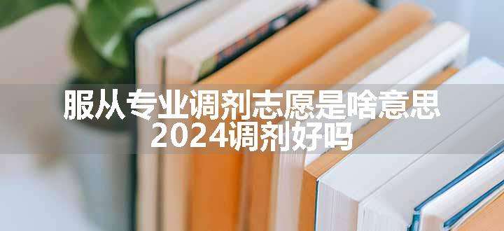 服从专业调剂志愿是啥意思 2024调剂好吗