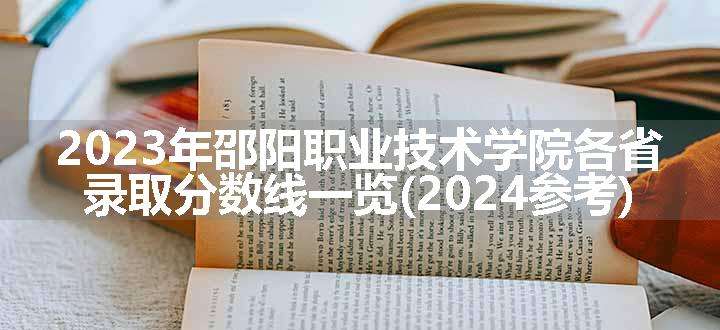 2023年邵阳职业技术学院各省录取分数线一览(2024参考)