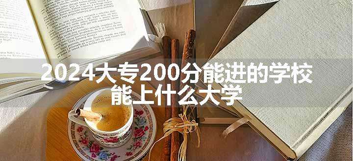 2024大专200分能进的学校 能上什么大学