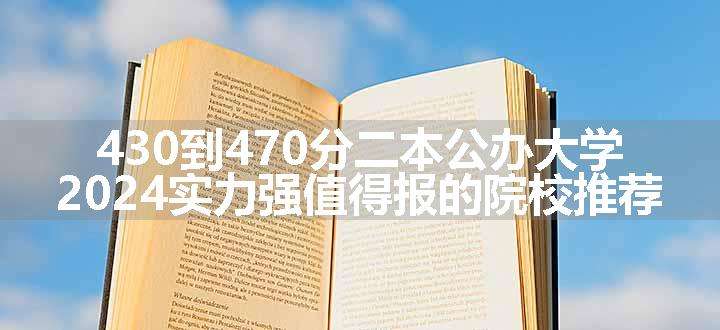 430到470分二本公办大学 2024实力强值得报的院校推荐