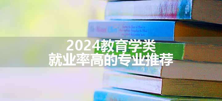 2024教育学类就业率高的专业推荐