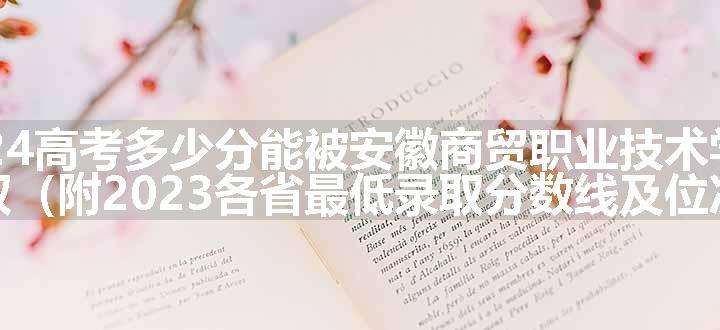 2024高考多少分能被安徽商贸职业技术学院录取（附2023各省最低录取分数线及位次）