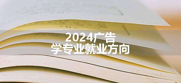 2024广告学专业就业方向