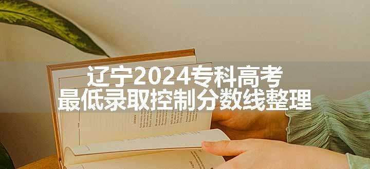 辽宁2024专科高考最低录取控制分数线整理