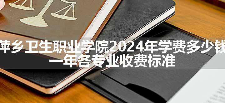 萍乡卫生职业学院2024年学费多少钱 一年各专业收费标准