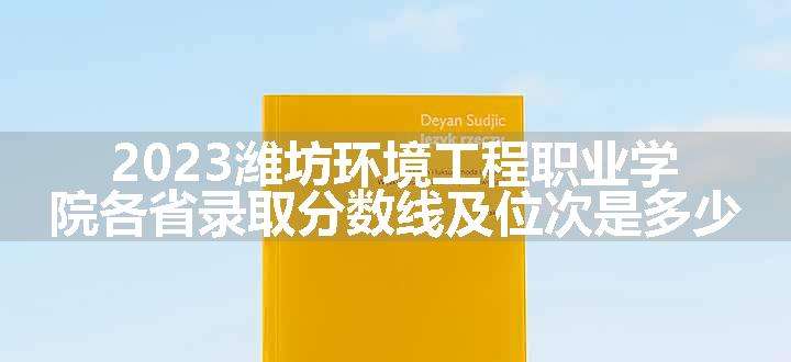 2023潍坊环境工程职业学院各省录取分数线及位次是多少