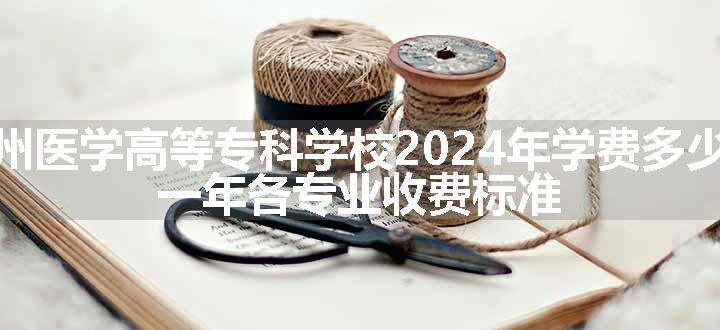 梧州医学高等专科学校2024年学费多少钱 一年各专业收费标准