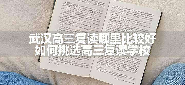 武汉高三复读哪里比较好 如何挑选高三复读学校