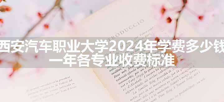 西安汽车职业大学2024年学费多少钱 一年各专业收费标准