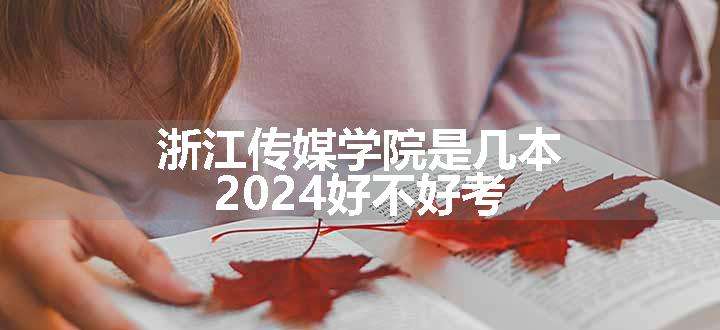 浙江传媒学院是几本 2024好不好考