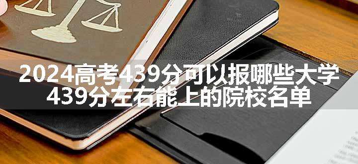 2024高考439分可以报哪些大学 439分左右能上的院校名单