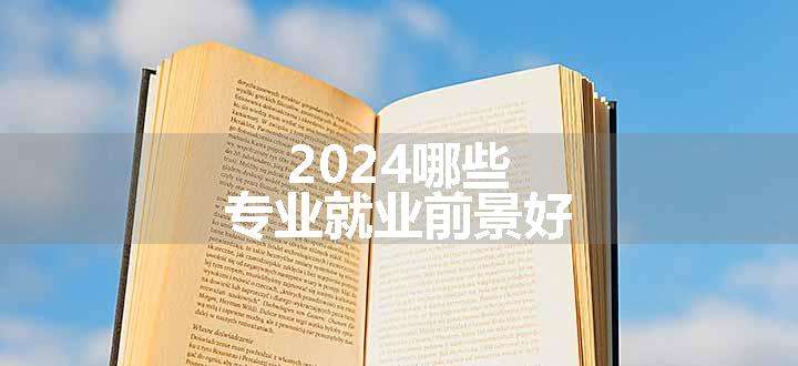 2024哪些专业就业前景好