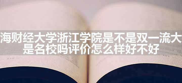 上海财经大学浙江学院是不是双一流大学 是名校吗评价怎么样好不好