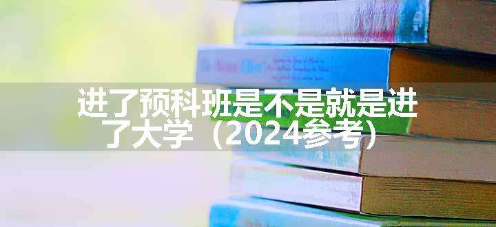 进了预科班是不是就是进了大学（2024参考）