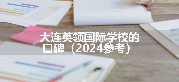 大连英领国际学校的口碑（2024参考）