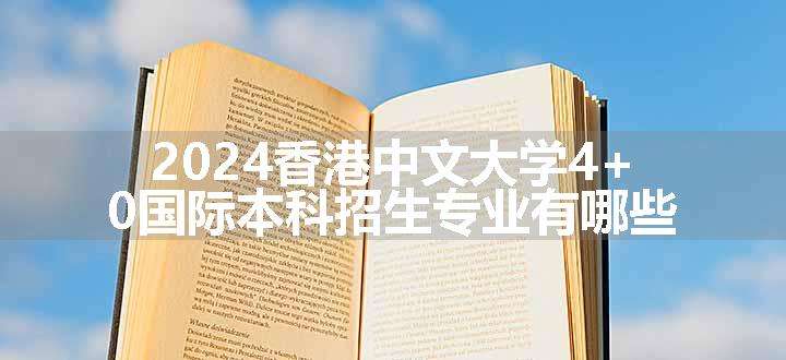 2024香港中文大学4+0国际本科招生专业有哪些
