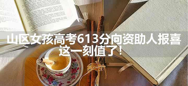 山区女孩高考613分向资助人报喜 这一刻值了！