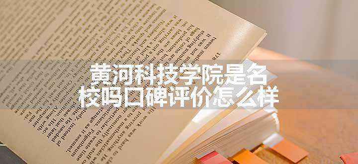 黄河科技学院是名校吗口碑评价怎么样