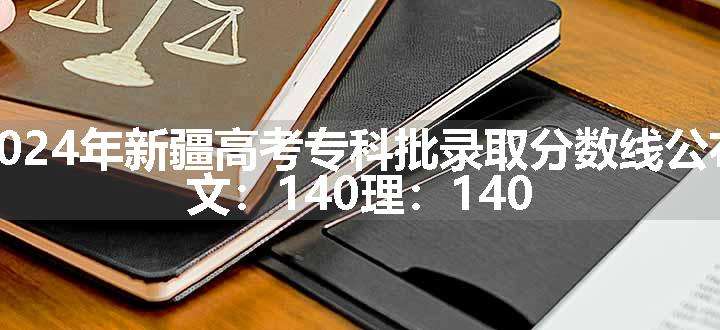 2024年新疆高考专科批录取分数线公布 文：140理：140