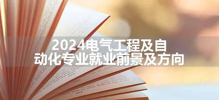 2024电气工程及自动化专业就业前景及方向