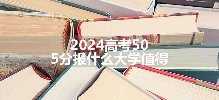 2024高考505分报什么大学值得