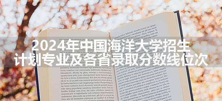 2024年中国海洋大学招生计划专业及各省录取分数线位次