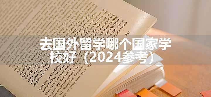 去国外留学哪个国家学校好（2024参考）