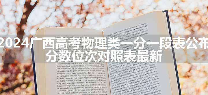 2024广西高考物理类一分一段表公布 分数位次对照表最新	