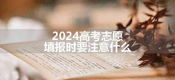 2024高考志愿填报时要注意什么