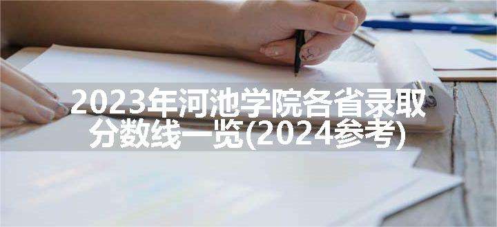 2023年河池学院各省录取分数线一览(2024参考)