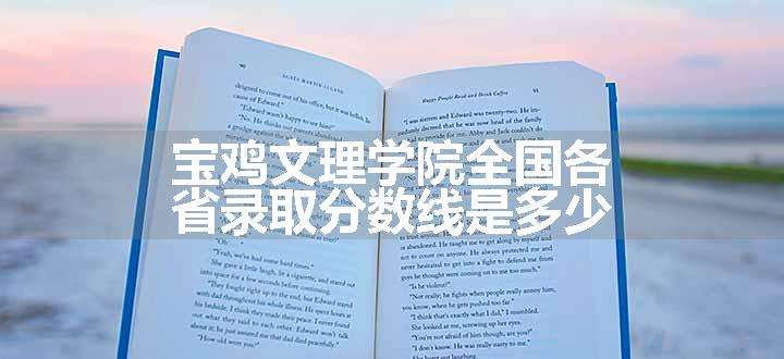 宝鸡文理学院全国各省录取分数线是多少