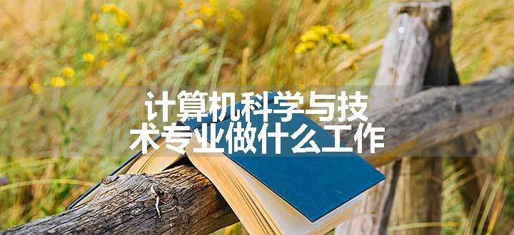 计算机科学与技术专业做什么工作