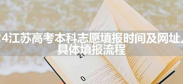 2024江苏高考本科志愿填报时间及网址入口 具体填报流程