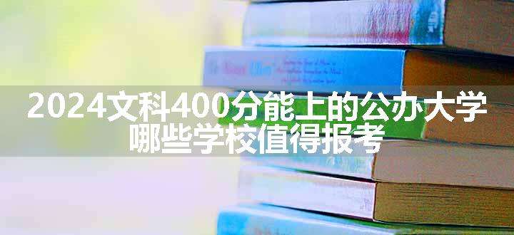 2024文科400分能上的公办大学 哪些学校值得报考