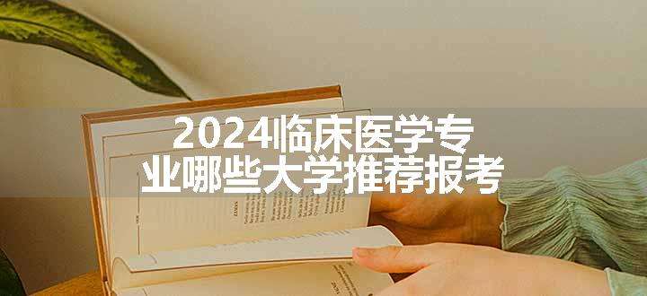 2024临床医学专业哪些大学推荐报考