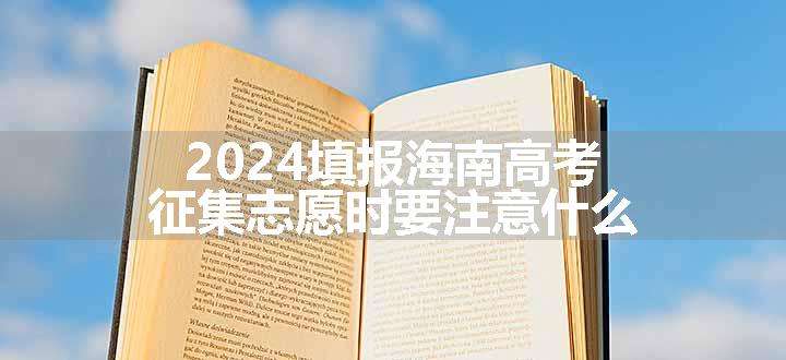 2024填报海南高考征集志愿时要注意什么