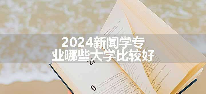 2024新闻学专业哪些大学比较好