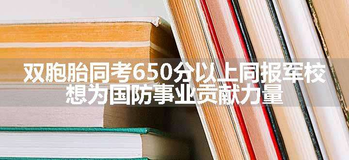 双胞胎同考650分以上同报军校 想为国防事业贡献力量