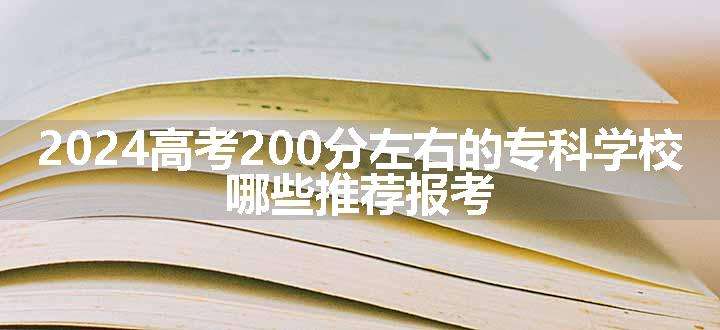 2024高考200分左右的专科学校 哪些推荐报考