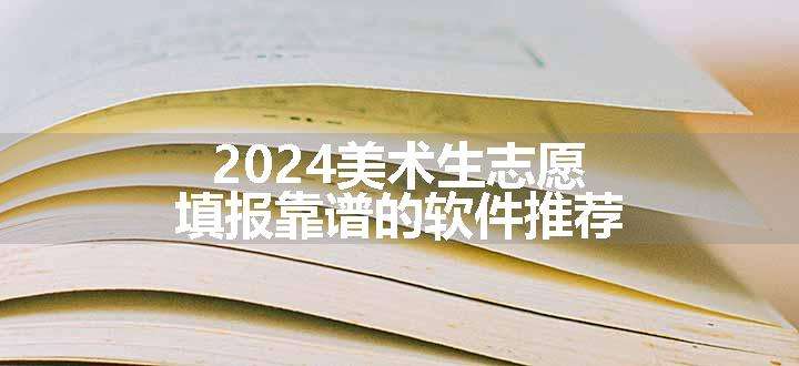 2024美术生志愿填报靠谱的软件推荐