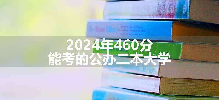 2024年460分能考的公办二本大学