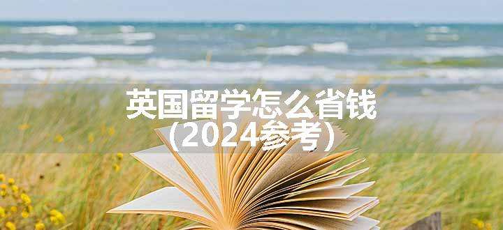 英国留学怎么省钱（2024参考）