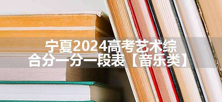 宁夏2024高考艺术综合分一分一段表【音乐类】