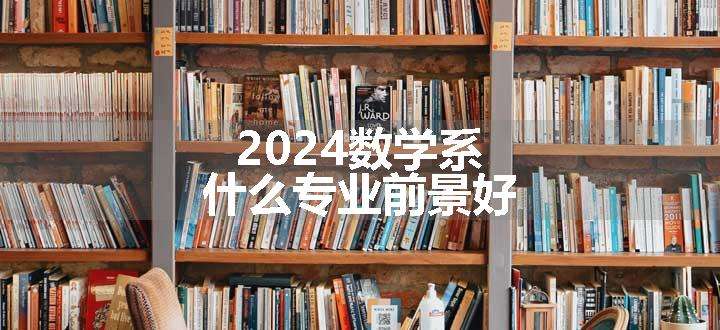 2024数学系什么专业前景好