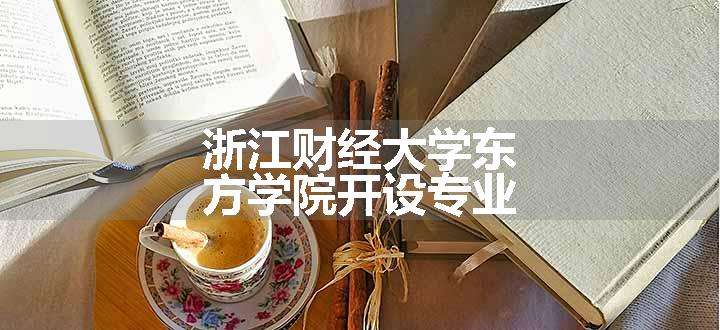 浙江财经大学东方学院开设专业